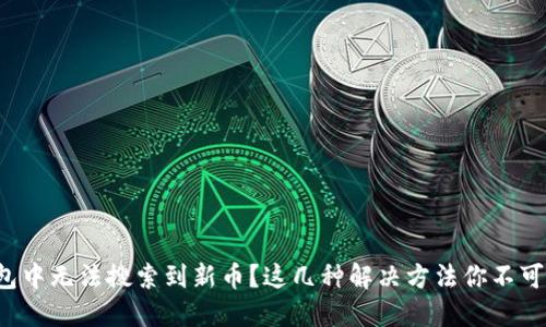 TP钱包中无法搜索到新币？这几种解决方法你不可不知！