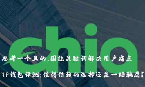 思考一个且的，围绕关键词解决用户痛点

TP钱包评测：值得信赖的选择还是一场骗局？