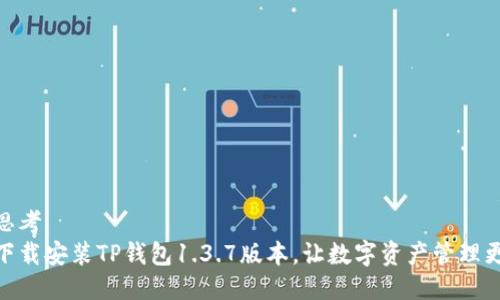 主动思考
轻松下载安装TP钱包1.3.7版本，让数字资产管理更便捷