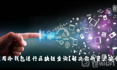 如何使用冷钱包进行区块链查询？解决你的资产安全痛点！
