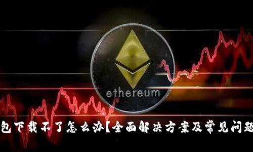 TP钱包下载不了怎么办？全面解决方案及常见问题解析