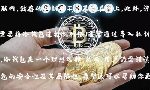 冷钱包是一种加密货币的存储方式，通常用于安全存储您的数字资产。它们不连接到互联网，因此相较于热钱包，冷钱包能提供更高水平的安全性。关于冷钱包是否有地址，答案是肯定的，以下是详细说明。

### 冷钱包与地址的关系

什么是冷钱包？
冷钱包是用于存储加密货币的一种离线存储设备或方法，常见的形式包括硬件钱包、纸钱包等。由于它们不处于互联网上，因此大大降低了因黑客攻击而造成的资产损失风险。

冷钱包是否有地址？
是的，冷钱包是可以有地址的。每个加密货币钱包（无论是冷钱包还是热钱包）都会生成一个或多个地址（通常是公钥的形式），用于接收和发送加密货币。这个地址是为了让其他用户能够向你的钱包发送加密货币，但即使你的钱包是冷钱包，其地址仍然是有效的。

如何生成冷钱包地址？
生成冷钱包地址的步骤通常涉及以下几个方面：
ul
    listrong选择冷钱包类型：/strong首先，你需要决定使用哪种类型的冷钱包，比如硬件钱包或纸钱包。/li
    listrong创建钱包：/strong按照冷钱包的说明进行设置，例如配置硬件钱包或使用在线生成器生成纸钱包。/li
    listrong获取地址：/strong在创建过程中，你会得到一个公钥地址，用于接收加密货币。在硬件钱包中，它通常会在屏幕上显示；在纸钱包中，它会被打印出来。/li
/ul

冷钱包地址的使用
你可以将冷钱包的公钥地址分享给他人，以便他们向你发送加密货币。同时，你也可以通过这个地址查看在区块链上的交易记录。尽管冷钱包本质上是离线的，但与区块链的交互需要在线获取交易信息。

冷钱包的安全性
冷钱包提供了一种非常高效的安全措施来保护你的资产，不易受到网络攻击。这是因为它们完全不连接到互联网，储存的私钥也不会暴露在网上。此外，许多冷钱包还提供密码保护和双重认证功能，以进一步增强其安全性。

冷钱包的局限性
尽管冷钱包在安全性方面拥有显著优势，但也存在一些局限性。例如，获取资金的过程可能较为繁琐，因为你需要将冷钱包连接到网络（通常通过导入私钥或签名交易）才能进行资产转移。此外，如果不小心丢失或者损坏冷钱包，可能会导致资产永久丢失。

总结
冷钱包确实有地址，且其地址的生成和使用与热钱包类似。对于希望以更高的安全标准存储加密货币的用户，冷钱包是一个理想选择。然而，用户仍需谨慎对待冷钱包的管理，确保安全备份和妥善存放。

以上就是关于冷钱包与地址关系的概述，用户在选择冷钱包时不仅要关注其地址的使用，还要深入了解冷钱包的安全性及其局限性。希望这可以帮助你更好地理解冷钱包如何运作以及如何安全地管理你的加密资产。