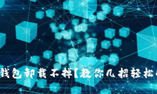 加密钱包卸载不掉？教你几招轻松解决！