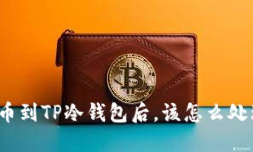 提币到TP冷钱包后，该怎么处理？