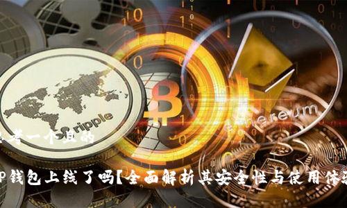 思考一个且的

TP钱包上线了吗？全面解析其安全性与使用体验
