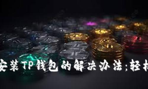 华为手机无法安装TP钱包的解决办法：轻松解决你的困扰