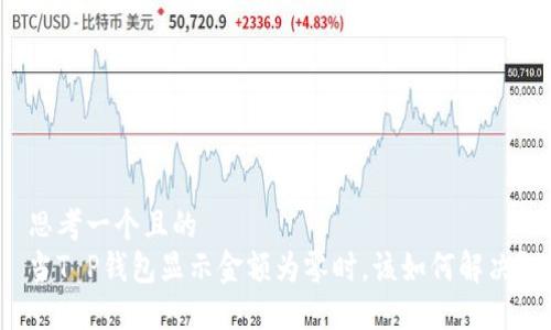 思考一个且的  
当T P钱包显示金额为零时，该如何解决？