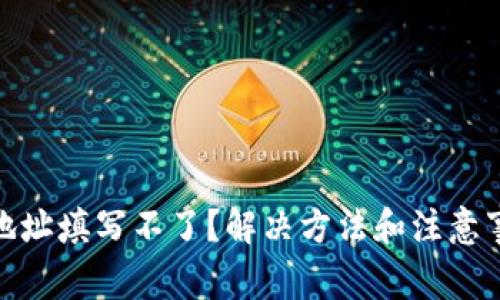 加密钱包地址填写不了?解决方法和注意事项全攻略