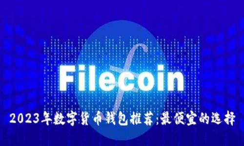 2023年数字货币钱包推荐:最便宜的选择