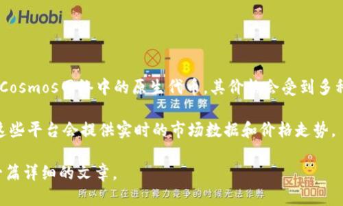 关于「原子币多少钱一枚」，这个问题的答案会随着市场行情的变化而波动。原子币（ATOM）是Cosmos网络中的原生代币，其价格会受到多种因素的影响，包括市场供需、投资者情绪、技术发展未来展望，以及整体加密货币市场的趋势。

要获取最新的原子币价格，建议访问加密货币交易所网站或使用相关的价格追踪应用程序，这些平台会提供实时的市场数据和价格走势。

如果你希望了解更多关于原子币的背景、用途、投资价值等信息，请告诉我，我可以为你撰写一篇详细的文章。